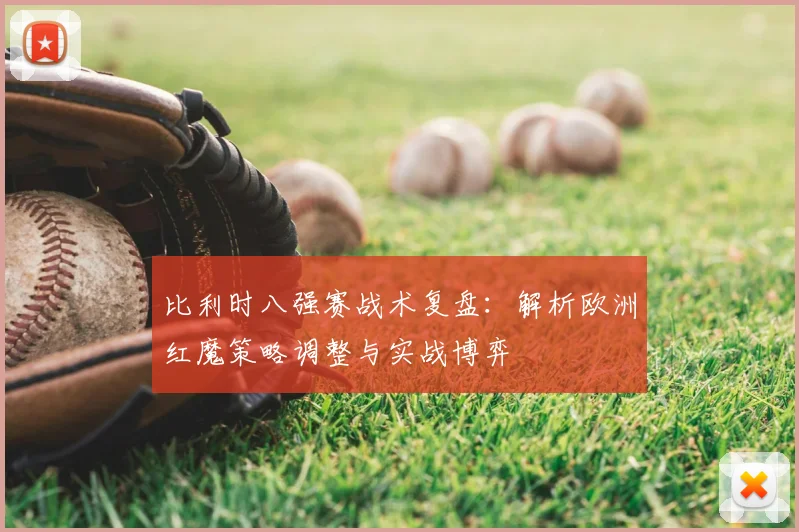 比利时八强赛战术复盘：解析欧洲红魔策略调整与实战博弈
