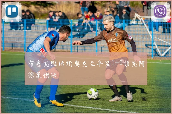 布鲁克贴地斩奥克兰半场1-0领先阿德莱德联
