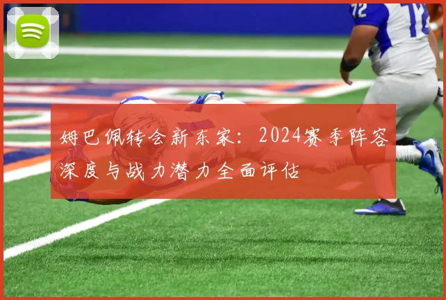 姆巴佩转会新东家：2024赛季阵容深度与战力潜力全面评估