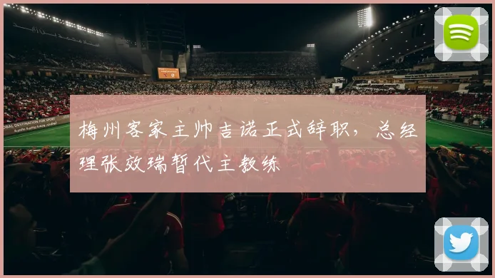 梅州客家主帅吉诺正式辞职，总经理张效瑞暂代主教练